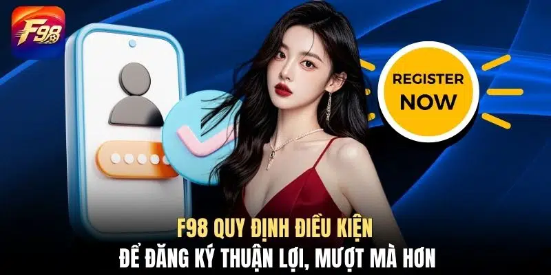 F98 quy định điều kiện để đăng ký thuận lợi, mượt mà hơn