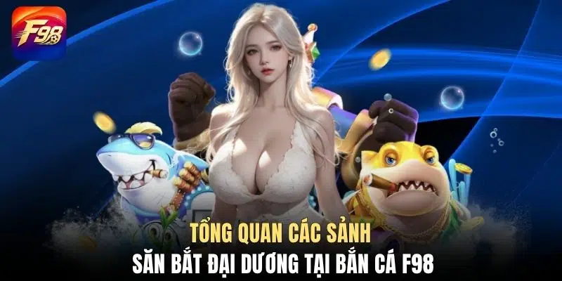 Tổng quan các sảnh săn bắt đại dương tại bắn cá F98