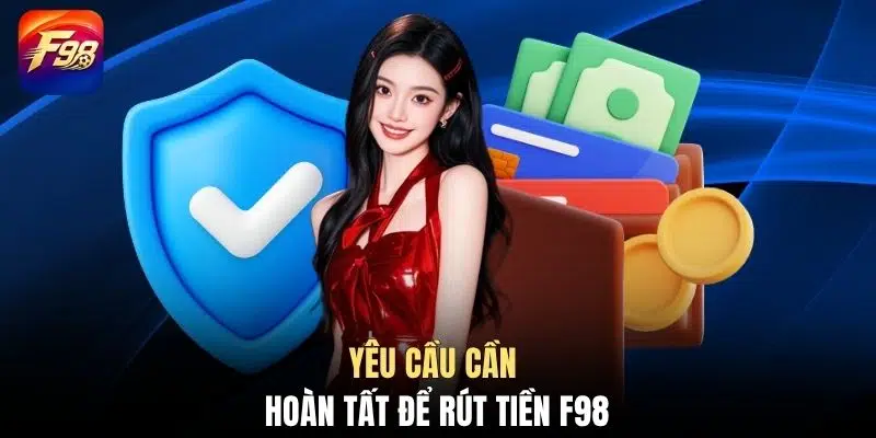 Yêu cầu cần hoàn tất để rút tiền F98